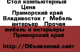 Стол компьютерный › Цена ­ 2 900 - Приморский край, Владивосток г. Мебель, интерьер » Прочая мебель и интерьеры   . Приморский край